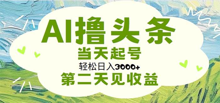 AI撸头条，轻松日入3000+无脑操作，当天起号，第二天见收益-智宇达资源网