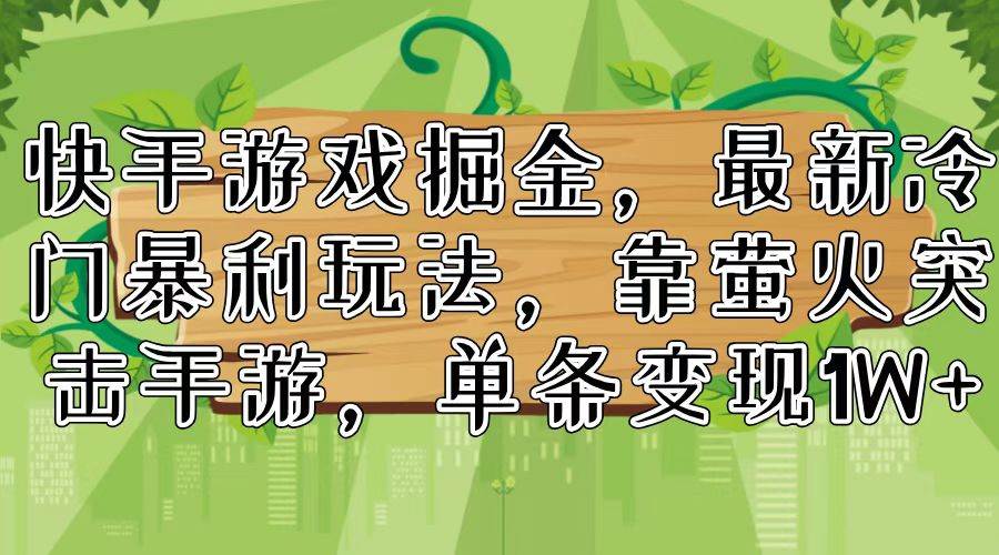 快手游戏掘金，最新冷门暴利玩法，靠萤火突击手游，单条变现1W+-智宇达资源网