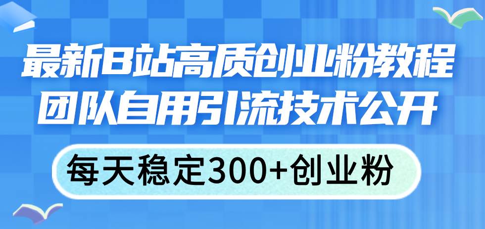 最新B站高质创业粉教程，团队自用引流技术公开-智宇达资源网