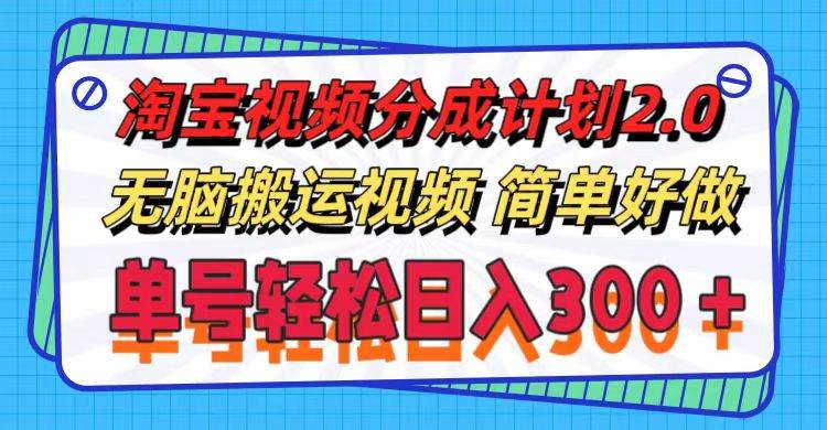 淘宝视频分成计划2.0，无脑搬运视频，单号轻松日入300＋，可批量操作。-智宇达资源网