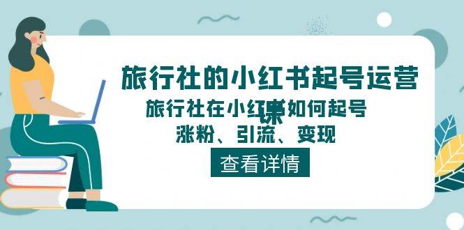 旅行社的小红书起号运营课，旅行社在小红书如何起号、涨粉、引流、变现-智宇达资源网