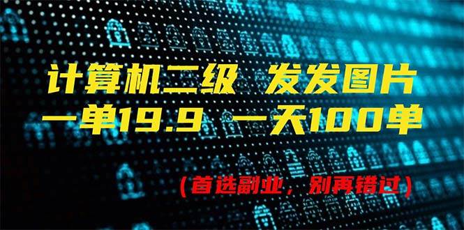 计算机二级，一单19.9 一天能出100单，每天只需发发图片（附518G资料）-智宇达资源网