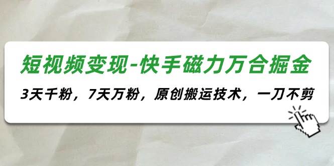 短视频变现-快手磁力万合掘金，3天千粉，7天万粉，原创搬运技术，一刀不剪-智宇达资源网