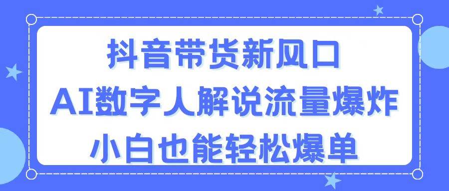 抖音带货新风口，AI数字人解说，流量爆炸，小白也能轻松爆单-智宇达资源网