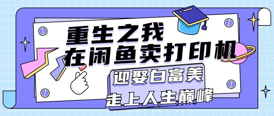 重生之我在闲鱼卖打印机，月入过万，迎娶白富美，走上人生巅峰-智宇达资源网