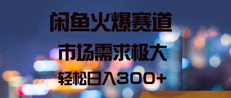 闲鱼火爆赛道，市场需求极大，轻松日入300+-智宇达资源网