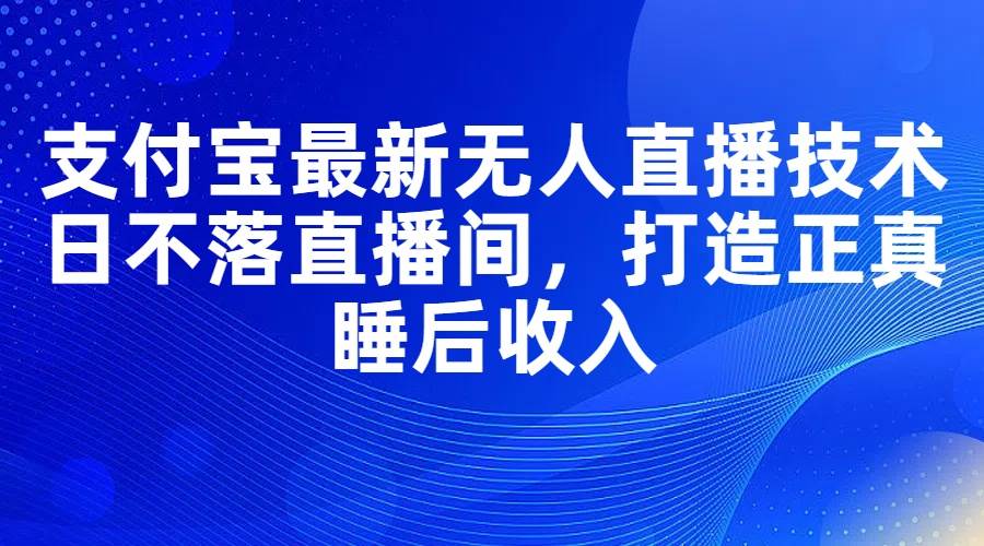 图片[1]-支付宝最新无人直播技术，日不落直播间，打造正真睡后收入-智宇达资源网