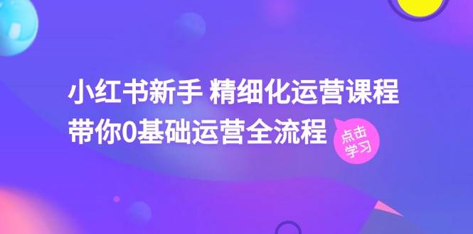 小红书新手 精细化运营课程，带你0基础运营全流程（41节视频课）-智宇达资源网