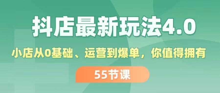 图片[1]-抖店最新玩法4.0，小店从0基础、运营到爆单，你值得拥有（55节）-智宇达资源网