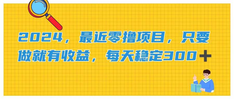 2024，最近零撸项目，只要做就有收益，每天动动手指稳定收益300+-智宇达资源网