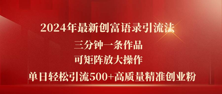 2024年最新创富语录引流法，三分钟一条作品可矩阵放大操作，日引流500…-智宇达资源网