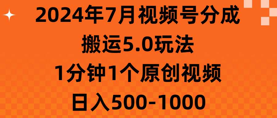 2024年7月视频号分成搬运5.0玩法，1分钟1个原创视频，日入500-1000-智宇达资源网