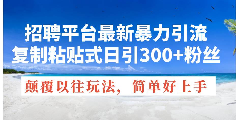 招聘平台最新暴力引流，复制粘贴式日引300+粉丝，颠覆以往垃圾玩法，简…-智宇达资源网