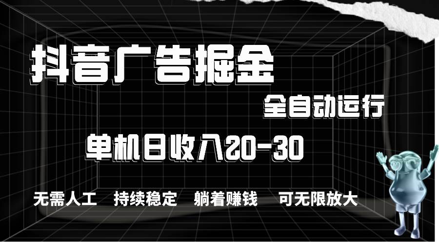 抖音广告掘金，单机产值20-30，全程自动化操作-智宇达资源网