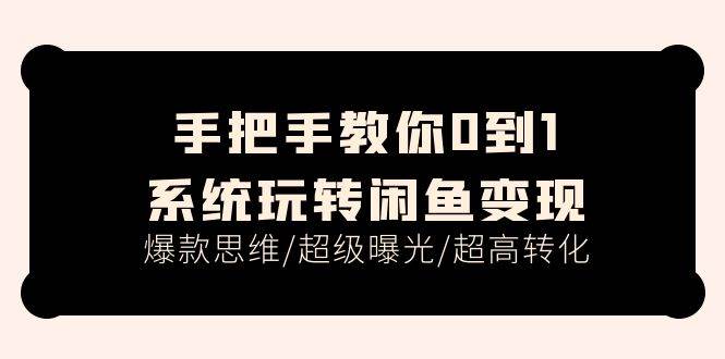 手把手教你0到1系统玩转闲鱼变现，爆款思维/超级曝光/超高转化（15节课）-智宇达资源网