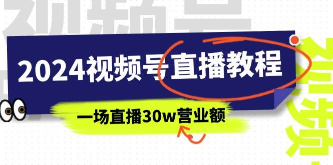 2024视频号直播教程：视频号如何赚钱详细教学，一场直播30w营业额（37节）-智宇达资源网