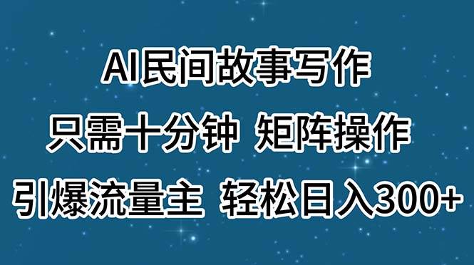 AI民间故事写作，只需十分钟，矩阵操作，引爆流量主，轻松日入300+-智宇达资源网