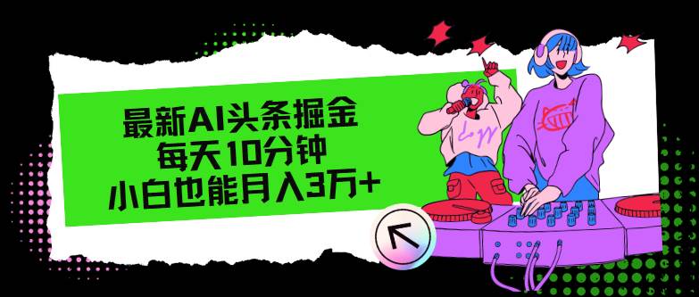 最新AI头条掘金，每天只需10分钟，小白也能月入3万+-智宇达资源网