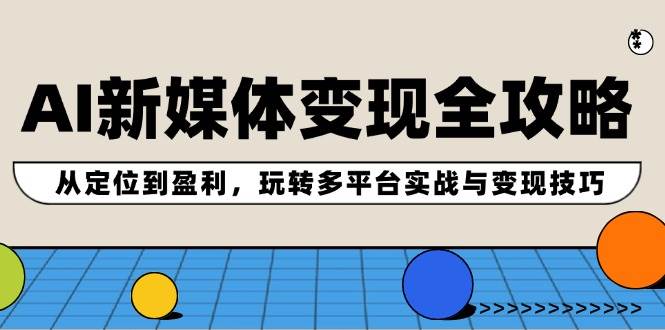 AI新媒体变现全攻略：从定位到盈利，玩转多平台实战与变现技巧-智宇达资源网