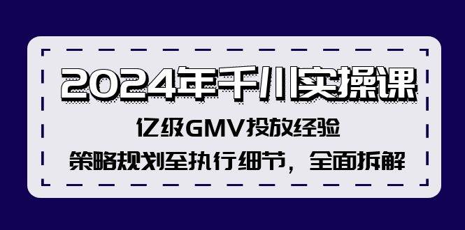 2024年千川实操课，亿级GMV投放经验，策略规划至执行细节，全面拆解-智宇达资源网