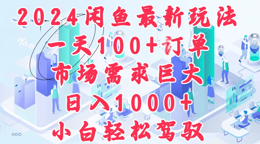 2024闲鱼最新玩法，一天100+订单，市场需求巨大，日入1000+，小白轻松驾驭-智宇达资源网