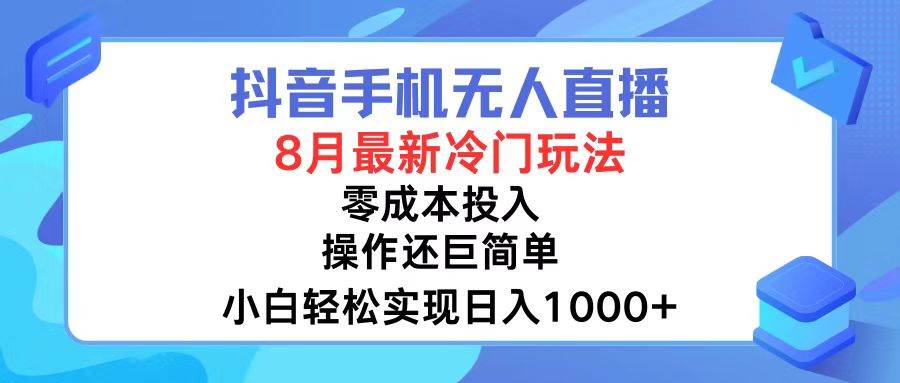 抖音手机无人直播，8月全新冷门玩法，小白轻松实现日入1000+，操作巨…-智宇达资源网