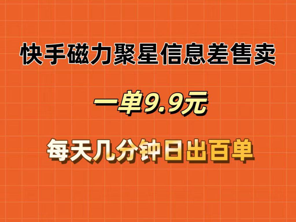 快手磁力聚星信息差售卖，一单9.9.每天几分钟，日出百单-智宇达资源网