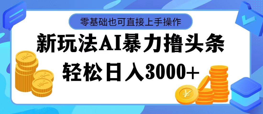 图片[1]-最新玩法AI暴力撸头条，零基础也可轻松日入3000+，当天起号，第二天见…-智宇达资源网