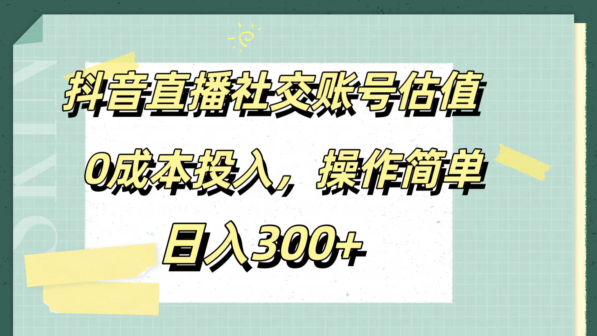 抖音直播社交账号估值，0成本投入，操作简单，日入300+-智宇达资源网