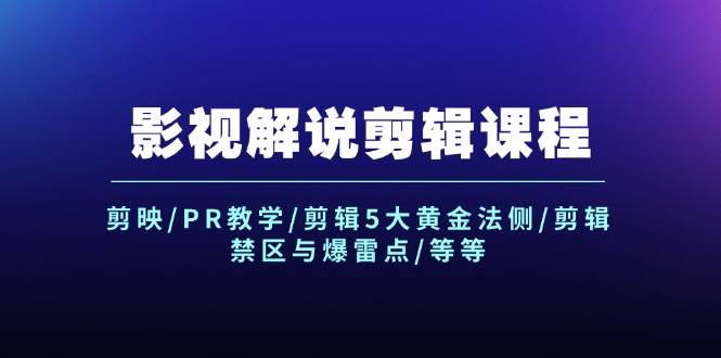 影视解说剪辑课程：剪映/PR教学/剪辑5大黄金法侧/剪辑禁区与爆雷点/等等-智宇达资源网