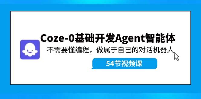 Coze-0基础开发 Agent智能体教程：不需要懂编程，做属于自己的对话机器人-智宇达资源网