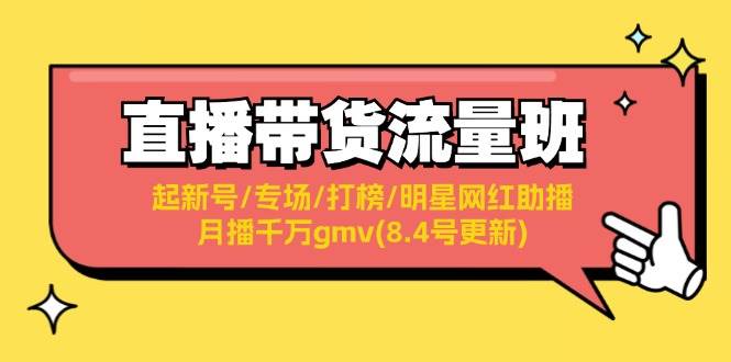 直播带货流量班：起新号/专场/打榜/明星网红助播/月播千万gmv(8.4号更新)-智宇达资源网