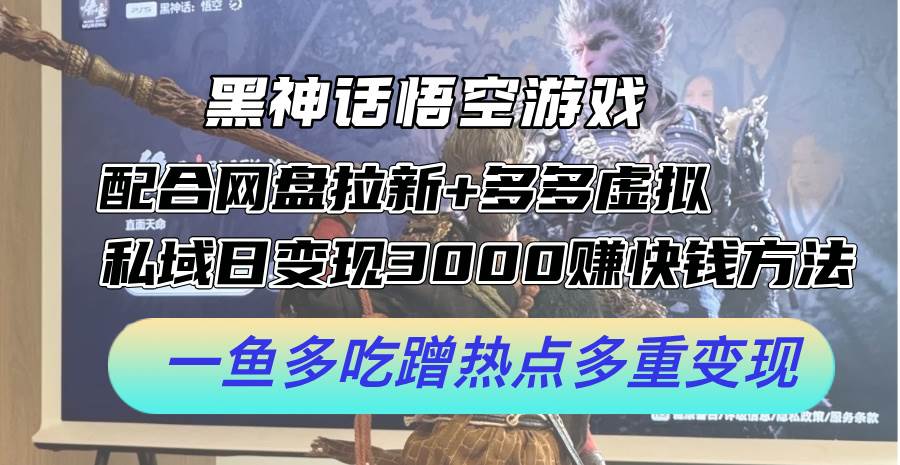 黑神话悟空游戏配合网盘拉新+多多虚拟+私域日变现3000+赚快钱方法。…-智宇达资源网