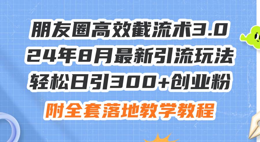 朋友圈高效截流术3.0，24年8月最新引流玩法，轻松日引300+创业粉，附全…-智宇达资源网