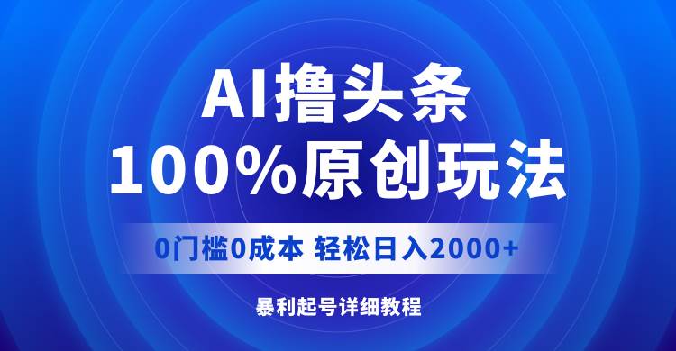 AI撸头条，100%原创玩法，0成本0门槛，轻松日入2000+-智宇达资源网