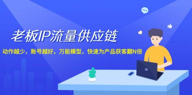 老板 IP流量 供应链，动作越少，账号越好，万能模型，快速为产品获客翻N倍-智宇达资源网