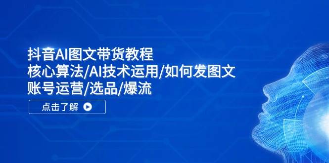 抖音AI图文带货教程：核心算法/AI技术运用/如何发图文/账号运营/选品/爆流-智宇达资源网