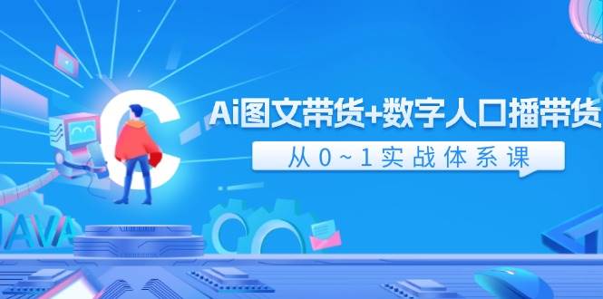 Ai 图文带货+数字人口播带货，从0~1实战体系课（43节）-智宇达资源网