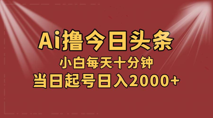 AI撸爆款头条，当天起号，可矩阵，第二天见收益，小白无脑轻松日入2000+-智宇达资源网