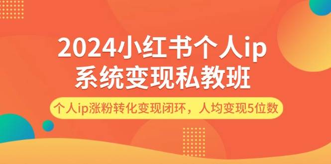 2024小红书个人ip系统变现私教班，个人ip涨粉转化变现闭环，人均变现5位数-智宇达资源网