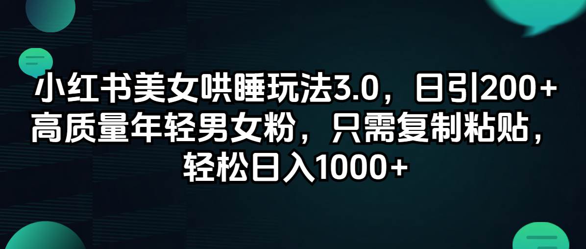 小红书美女哄睡玩法3.0，日引200+高质量年轻男女粉，只需复制粘贴，轻…-智宇达资源网