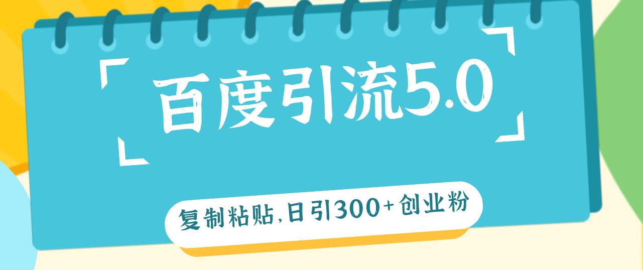 百度引流5.0，复制粘贴，日引300+创业粉，加爆你的微信-智宇达资源网