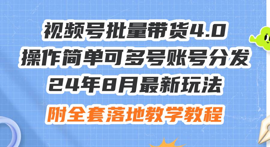 24年8月最新玩法视频号批量带货4.0，操作简单可多号账号分发，附全套落…-智宇达资源网