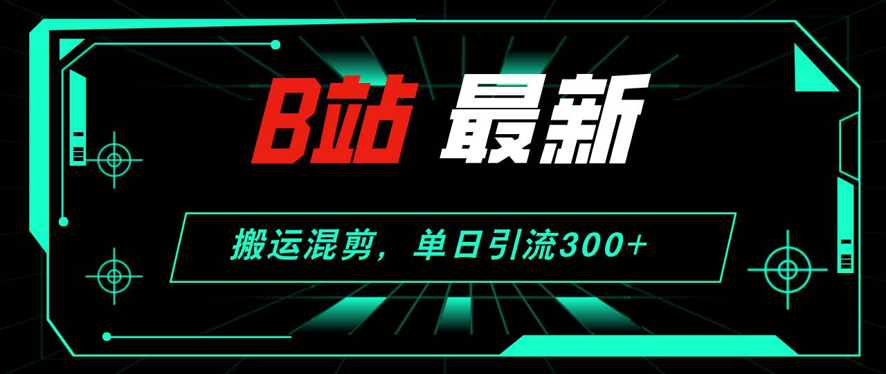 B站最新，搬运混剪，单日引流300+创业粉-智宇达资源网