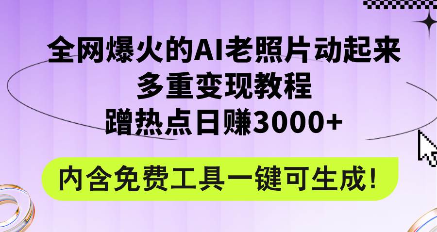 全网爆火的AI老照片动起来多重变现教程，蹭热点日赚3000+，内含免费工具-智宇达资源网