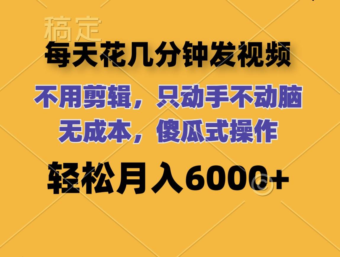 每天花几分钟发视频 无需剪辑 动手不动脑 无成本 傻瓜式操作 轻松月入6…-智宇达资源网