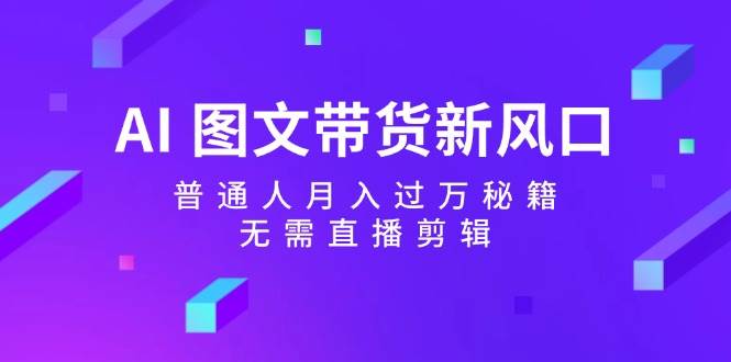 AI 图文带货新风口：普通人月入过万秘籍，无需直播剪辑-智宇达资源网