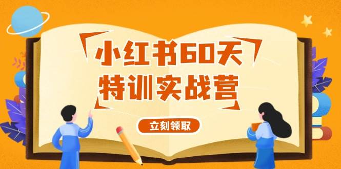 小红书60天特训实战营（系统课）从0打造能赚钱的小红书账号（55节课）-智宇达资源网