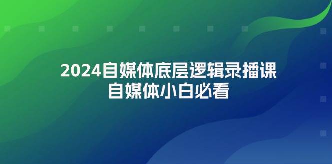 2024自媒体底层逻辑录播课，自媒体小白必看-智宇达资源网