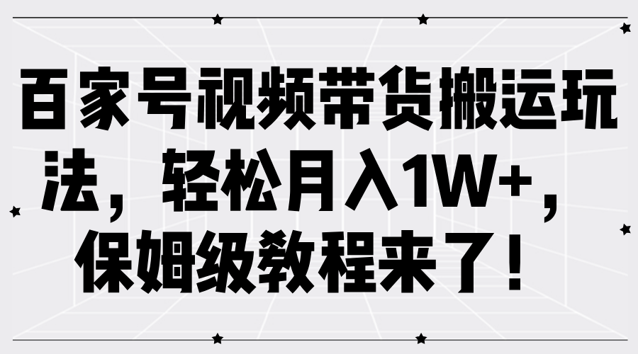 百家号视频带货搬运玩法，轻松月入1W+，保姆级教程来了！-智宇达资源网